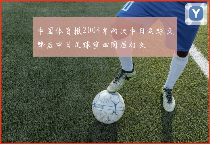 中国体育报2004年两次中日足球交锋后中日足球重回同层对决