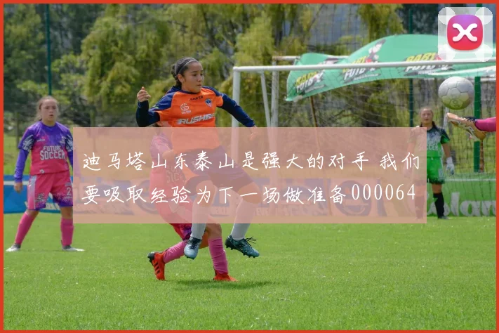 迪马塔山东泰山是强大的对手 我们要吸取经验为下一场做准备0000644